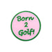 Round pink sticker with green text 'Born 2 Golf!' on a white background