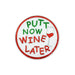 Round patch with 'Putt Now Wine Later' text and a wine glass graphic on a white background